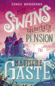 Buchcover - Miss Swans zauberhafte Pension für magische Gäste - Sangu Mandanna